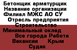 Бетонщик-арматурщик › Название организации ­ Филиал МЖС АО СУ-155 › Отрасль предприятия ­ Строительство › Минимальный оклад ­ 45 000 - Все города Работа » Вакансии   . Крым,Судак